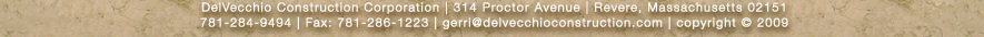 DelVecchio Construction Corporation | 314 Proctor Avenue | Revere, Massachusetts 02151 781-284-9494 | Fax: 781-286-1223 | gerri@delvecchioconstruction.com | copyright © 2009 